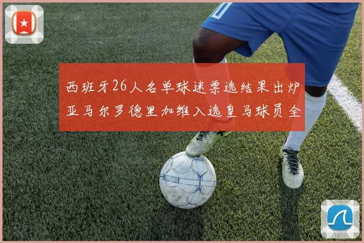 西班牙26人名单球迷票选结果出炉亚马尔罗德里加维入选皇马球员全无