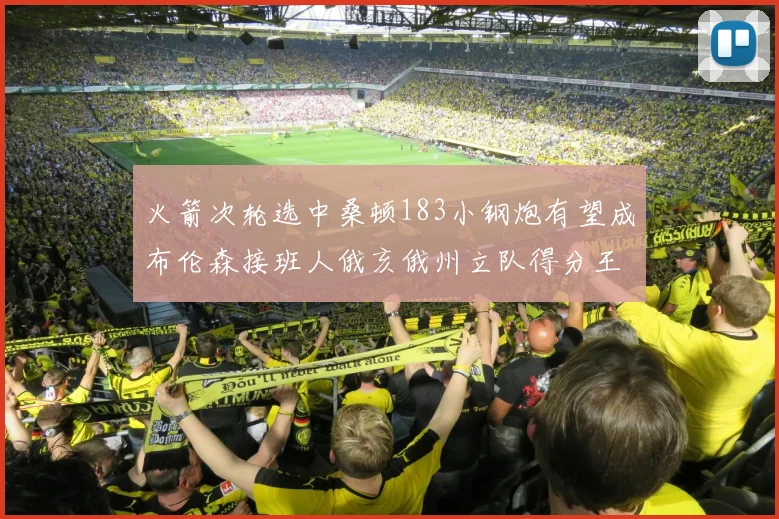 火箭次轮选中桑顿183小钢炮有望成布伦森接班人俄亥俄州立队得分王荣耀加身