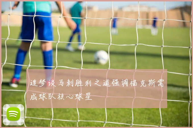 追梦谈马刺胜利之道强调福克斯需成球队核心球星